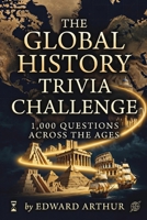 The Global History Trivia Challenge: 1,000 Questions Across the Ages: A Comprehensive Journey Through World History Eras, from Ancient Civilizations to the Modern Age B0GYNNR7CQ Book Cover