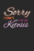 Sorry I Can't I'm In Ketosis: Keto Diet Log Diary Ketogenic Diet Planner Low-Carb Food Journal Ketosis Notebook 1798012944 Book Cover