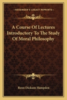 A Course of Lectures Introductory to the Study of Moral Philosophy: Delivered in the University of Oxford in Lent Term, 1835 1163098418 Book Cover