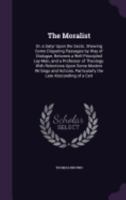 The Moralist: Or, a Satyr Upon the Sects. Shewing Some Disputing Passages by Way of Dialogue, Between a Well-Principled Lay-Man, and a Professor of Theology. With Relections Upon Some Modern Writings  1359282092 Book Cover