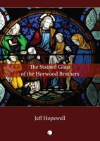 The Stained Glass of the Horwood Brothers: The Life and Times of a Provincial Victorian Firm 0718898540 Book Cover