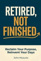 Retired, Not Finished: Reclaim Your Purpose, Reinvent Your Days B0H21FCQ58 Book Cover