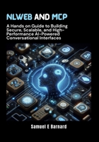 NLWeb and MCP: A Hands on Guide to Building Secure, Scalable, and High-Performance AI-Powered Conversational Interfaces B0FH78LMYH Book Cover