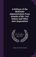 A Defence of the McKinley Administration from Attacks of Mr. Carl Schurz and Other Anti-Imperialists 1341482626 Book Cover