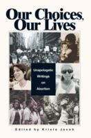 Our Choices, Our Lives: Unapologetic Writings on Abortion 0595298230 Book Cover