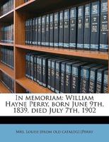 In Memoriam: William Hayne Perry, Born June 9th, 1839, Died July 7th, 1902 1359525181 Book Cover