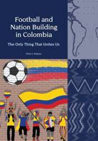 Football and Nation Building in Colombia (2010-2018): The Only Thing That Unites Us 1802070494 Book Cover