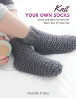 Knit Your Own Socks: Quick and Easy Patterns for Warm and Stylish Feet B0CD13QH38 Book Cover