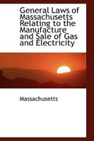 General Laws of Massachusetts Relating to the Manufacture and Sale of Gas and Electricity 0559779186 Book Cover