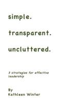 simple.transparent.uncluttered.: 3 Strategies for Impactful Leadership 1545277087 Book Cover