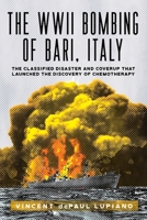 The WWII Bombing of Bari, Italy: The Classified Disaster and Coverup That Launched the Discovery of Chemotherapy 1963271920 Book Cover