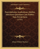 Exercitationes Academicae, Quibus Selectiora Quaedam Cum Publici Tum Privati Juris (1751) 1166049329 Book Cover
