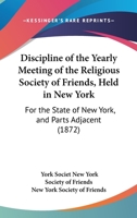 Discipline Of The Yearly Meeting Of The Religious Society Of Friends, Held In New York: For The State Of New York, And Parts Adjacent 110473303X Book Cover