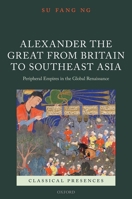 Alexander the Great from Britain to Southeast Asia: Peripheral Empires in the Global Renaissance 019877768X Book Cover
