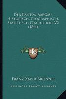 Der Kanton Aargau, Historisch, Geographisch, Statistisch Geschildert V2 (1844) 1160069239 Book Cover