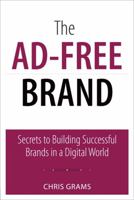 Ad-Free Brand, The: Secrets to Building Successful Brands in a Digital World: Secrets to Building Successful Brands in a Digital World 0789748029 Book Cover