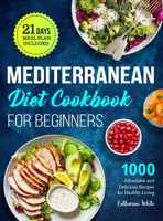 Mediterranean Diet Cookbook for Beginners: 1000 Affordable and Delicious Recipes for Healthy Living( 21 Days Meal Plan Included) 1801215561 Book Cover