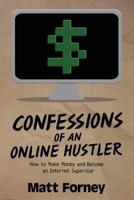 Confessions of an Online Hustler: How to Make Money and Become an Internet Superstar 1482783142 Book Cover