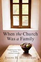 When the Church Was a Family: Recapturing Jesus' Vision for Authentic Christian Community 0805447792 Book Cover