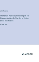The Female Physician; Containing All The Diseases Incident To That Sex In Virgins, Wives And Widows: in large print 3387091222 Book Cover