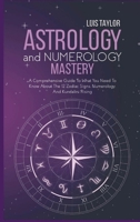 Astrology And Numerology Mastery: A Comprehensive Guide To What You Need To Know About The 12 Zodiac Signs, Numerology, And Kundalini Rising 1802680225 Book Cover