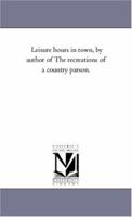 Leisure Hours in Town, by the Author of the Recreations of a Country Parson 1425549047 Book Cover