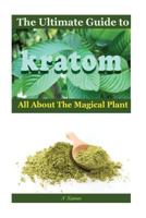 The Ultimate Guide to Kratom: All About The Magical Plant 1533121249 Book Cover