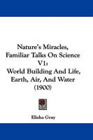 Nature's Miracles, Familiar Talks On Science V1: World Building And Life, Earth, Air, And Water 1511746009 Book Cover