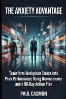 The Anxiety Advantage: Transform Workplace Stress into Peak Performance Using Neuroscience and a 90-Day Action Plan B0GNS94KS5 Book Cover