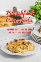 Breakfast Casserole: Recipes That Are as Easy as They Are Delicious: Breakfast Casserole Recipes Book B08TZ7DPF9 Book Cover