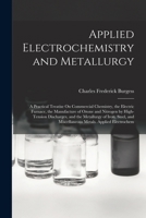 Applied Electrochemistry and Metallurgy: A Practical Treatise On Commercial Chemistry, the Electric Furnace, the Manufacture of Ozone and Nitrogen by ... and Miscellaneous Metals. Applied Electrochem 1018012346 Book Cover