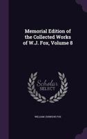 Memorial Edition Of The Collected Works Of W.j. Fox, Volume 8 1348249005 Book Cover