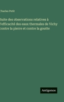 Suite des observations relatives à l'efficacité des eaux thermales de Vichy contre la pierre et contre la goutte (French Edition) 3563236232 Book Cover