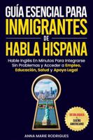 Guía Esencial para Inmigrantes de Habla Hispana-Desbloquea El Sueño Americano: Hable Inglés en Minutos para Integrarse sin Problemas y Acceder a ... Salud y Apoyo Legal (Spanish Edition) 1963348036 Book Cover