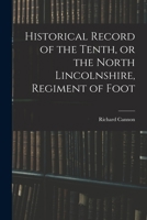 Historical Record of the Tenth, or the North Lincolnshire Regiment of Foot [microform]: Containing an Account of the Formation of the Regiment in 1685, and Its Subsequent Services to 1847 1016317174 Book Cover