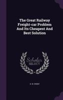 The Great Railway Freight-Car Problem and Its Cheapest and Best Solution 1120761492 Book Cover