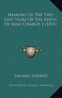 Memoirs Of The Two Last Years Of The Reign Of King Charles I 1014636094 Book Cover
