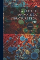 La Cellule Animale, Sa Structure Et Sa Vie: Étude Biologique Et Pratique 1021615323 Book Cover