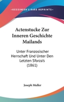 Actenstucke Zur Inneren Geschichte Mailands: Unter Franzosischer Herrschaft Und Unter Den Letzten Sforza's (1861) 1160769559 Book Cover