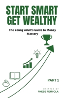 Start Smart Get Wealthy: The Young Adult's Guide to Money Mastery (The Smart Wealth Series Part 1) B0FV325GTM Book Cover