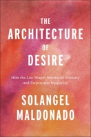 The Architecture of Desire: How the Law Shapes Interracial Intimacy and Perpetuates Inequality (Families, Law, and Society) 1479812358 Book Cover