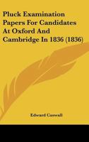 Pluck Examination Papers for Candidates at Oxford and Cambridge in 1836 1113329645 Book Cover