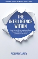 The Intelligence Within: How Smart Organizations are Breaking Free to Align, Plan, and Decide Faster in a Complex Tech World B0FCCRD3H2 Book Cover