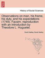 Observations on man, his frame, his duty, and his expectations (1749). Facsim. reproduction with an introduction by Theodore L. Huguelet. Part the Second 1241471762 Book Cover