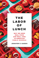 The Labor of Lunch: Why We Need Real Food and Real Jobs in American Public Schools 0520300033 Book Cover