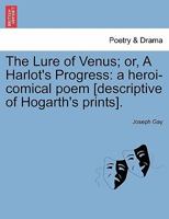 The Lure of Venus; or, A Harlot's Progress: a heroi-comical poem [descriptive of Hogarth's prints]. 1241117896 Book Cover