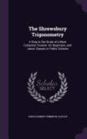The Shrewsbury Trigonometry: A Step to the Study of a More Complete Treatise. for Beginners, and Junior Classes in Public Schools 1144901332 Book Cover