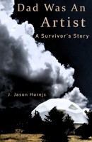 Dad Was an Artist: A Survivor's Story 0692129618 Book Cover