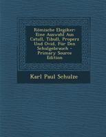 Romische Elegiker: Eine Auswahl Aus Catull, Tibull, Properz Und Ovid, Fur Den Schulgebrauch 1287464335 Book Cover