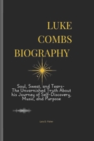 LUKE COMBS BIOGRAPHY: Soul, Sweat, and Tears- The Unvarnished Truth About his Journey of Self-Discovery, Music, and Purpose B0DTBXFKW1 Book Cover